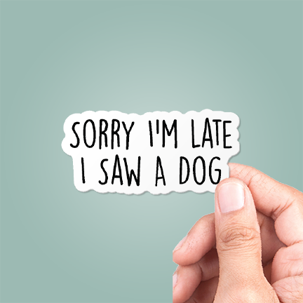 Sorry I'm Late I Saw A Dog Funny Sticker Vinyl Decal: 3"